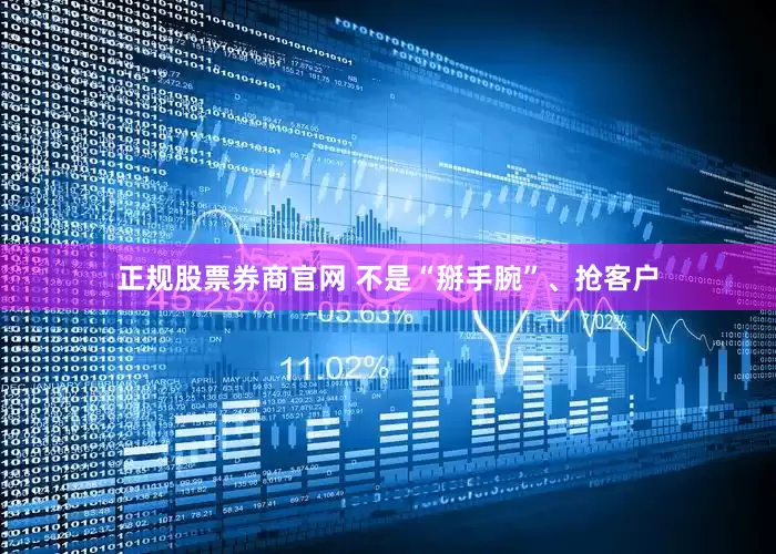 正规股票券商官网 不是“掰手腕”、抢客户