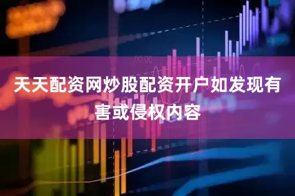 天天配资网炒股配资开户如发现有害或侵权内容
