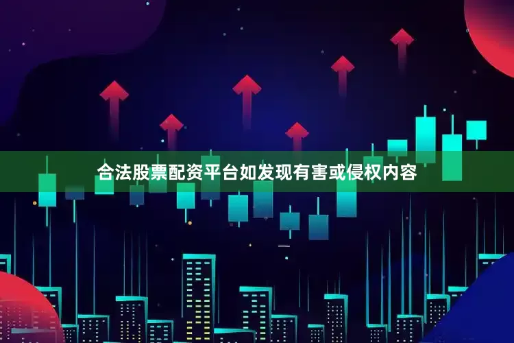 合法股票配资平台如发现有害或侵权内容